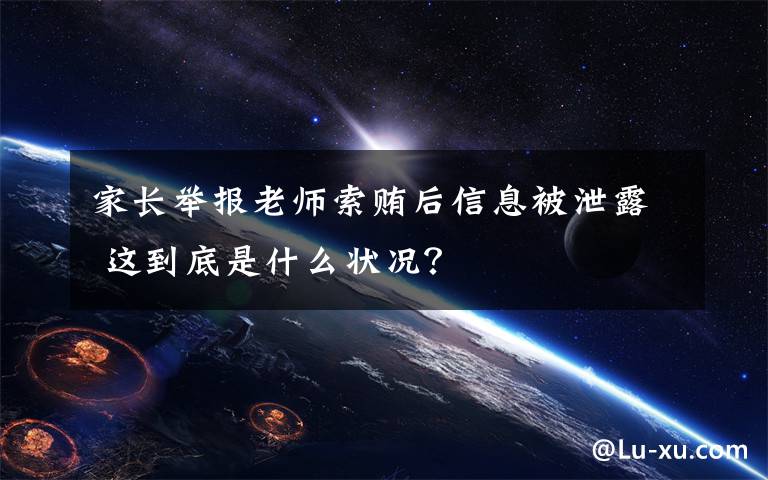 家长举报老师索贿后信息被泄露 这到底是什么状况？