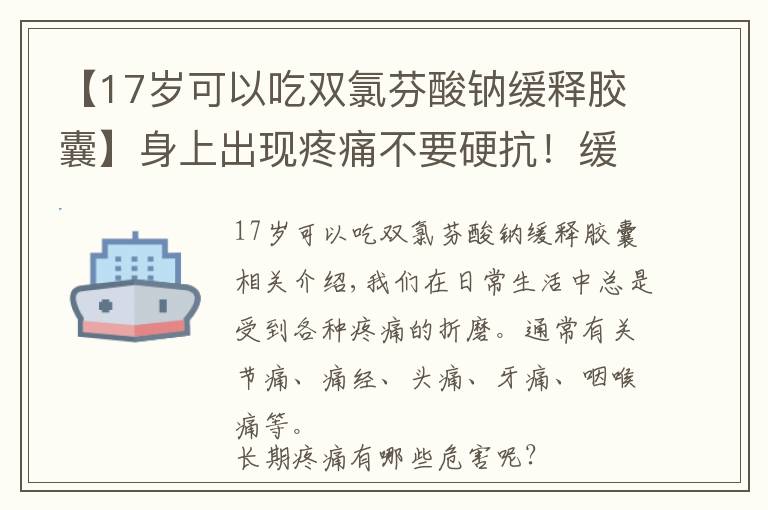【17岁可以吃双氯芬酸钠缓释胶囊】身上出现疼痛不要硬抗！缓解疼痛，双氯芬酸钠缓释片是止痛药吗？