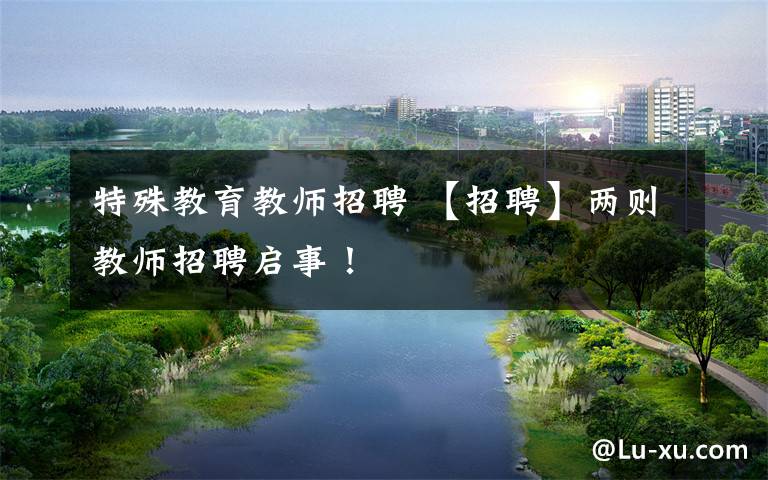 特殊教育教师招聘 【招聘】两则教师招聘启事！