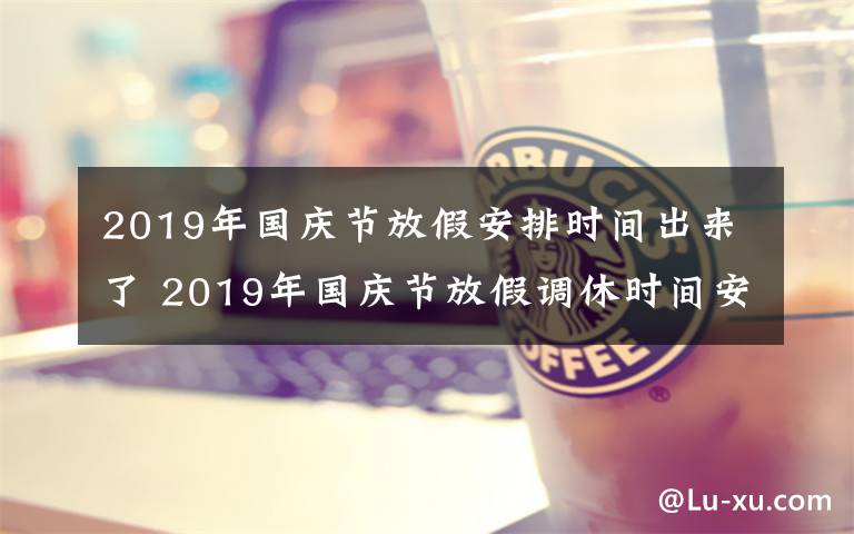 2019年国庆节放假安排时间出来了 2019年国庆节放假调休时间安排 2019年国庆节哪几天是三倍工资