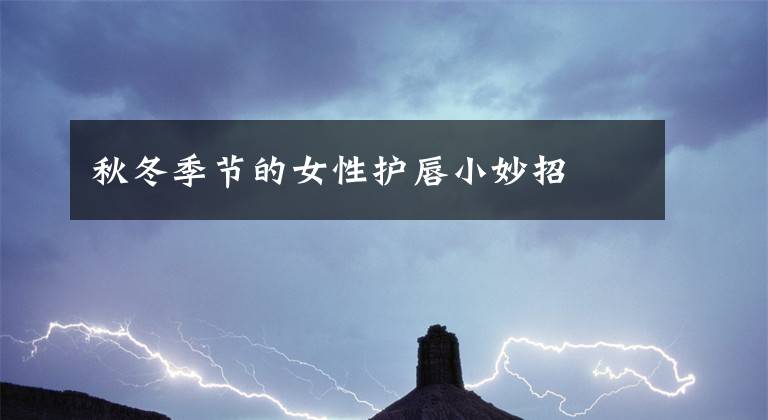 秋冬季节的女性护唇小妙招