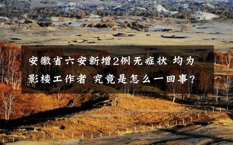 安徽省六安新增2例无症状 均为影楼工作者 究竟是怎么一回事?