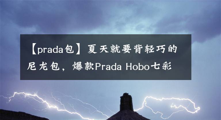 【prada包】夏天就要背轻巧的尼龙包，爆款Prada Hobo七彩系列等你pick