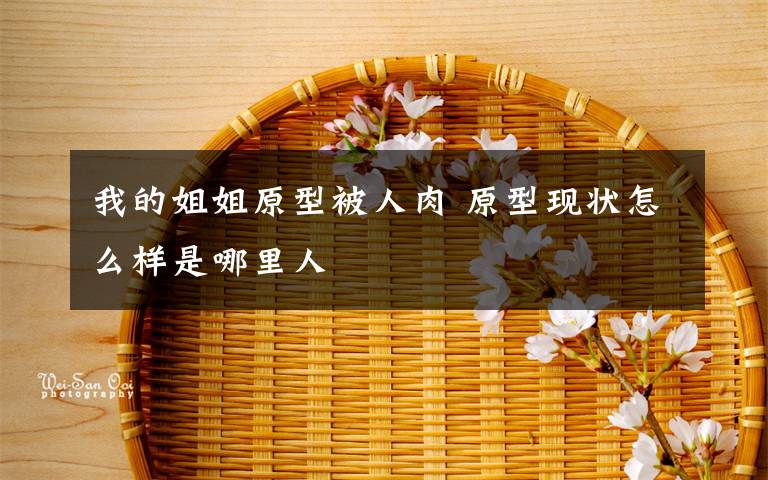 我的姐姐原型被人肉 原型现状怎么样是哪里人