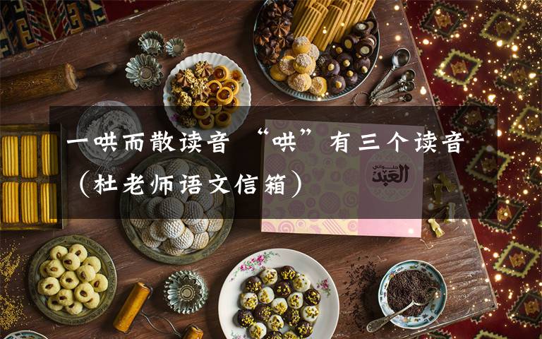 一哄而散读音 “哄”有三个读音（杜老师语文信箱）