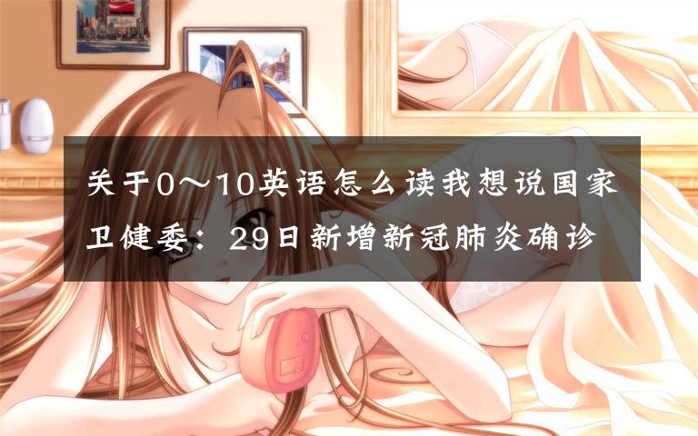 关于0～10英语怎么读我想说国家卫健委：29日新增新冠肺炎确诊病例78例 其中本土病例59例