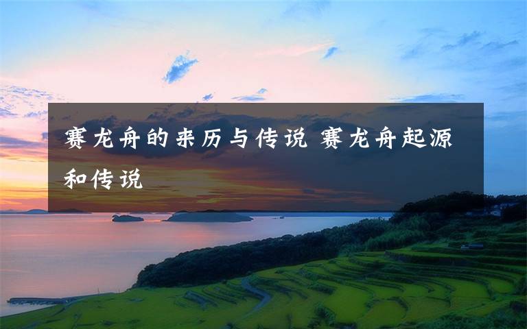 赛龙舟的来历与传说 赛龙舟起源和传说