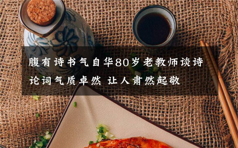 腹有诗书气自华80岁老教师谈诗论词气质卓然 让人肃然起敬
