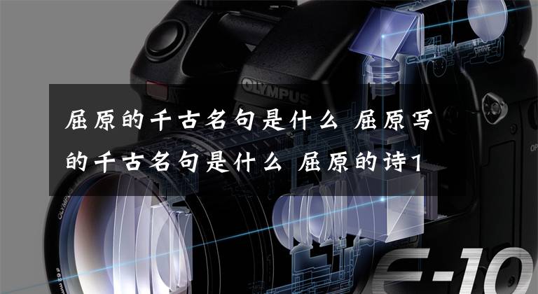 屈原的千古名句是什么 屈原写的千古名句是什么 屈原的诗100首小学生