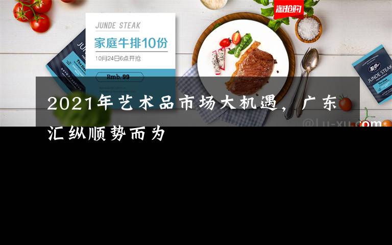 2021年艺术品市场大机遇，广东汇纵顺势而为