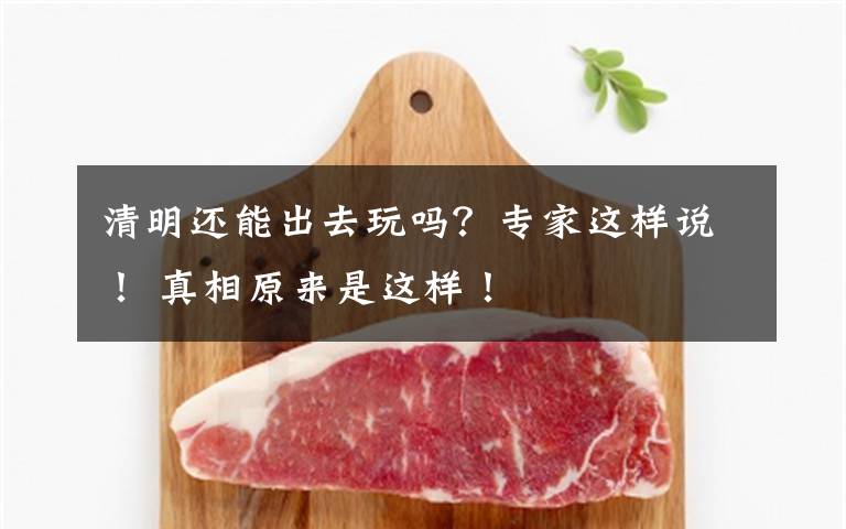 清明还能出去玩吗？专家这样说！ 真相原来是这样！