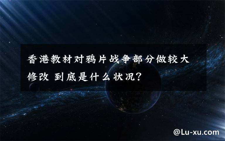 香港教材对鸦片战争部分做较大修改 到底是什么状况？