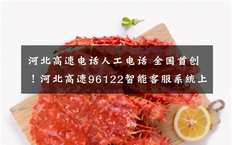 河北高速电话人工电话 全国首创！河北高速96122智能客服系统上线