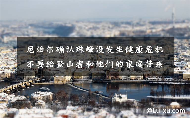  尼泊尔确认珠峰没发生健康危机 不要给登山者和他们的家庭带来伤害