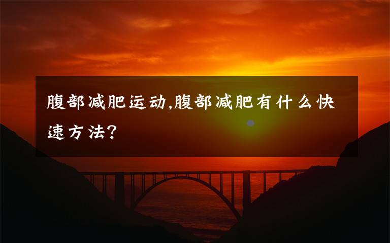 腹部减肥运动,腹部减肥有什么快速方法？