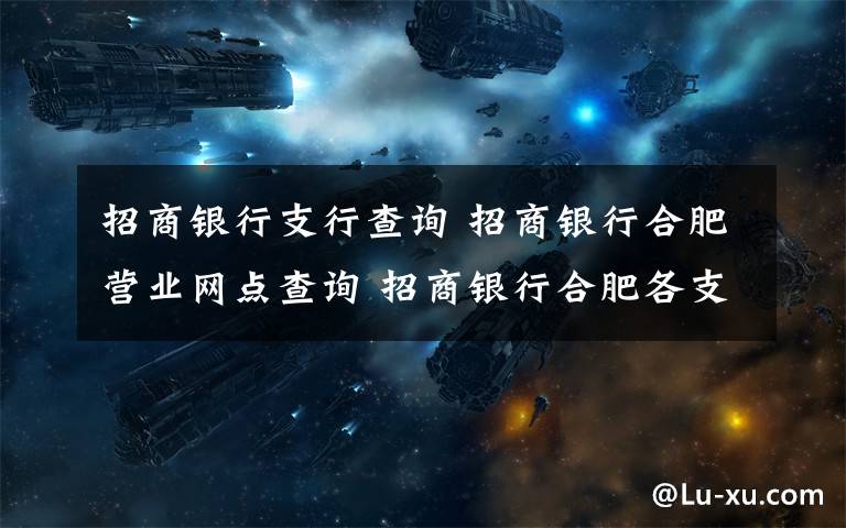 招商银行支行查询 招商银行合肥营业网点查询 招商银行合肥各支行地址及电话