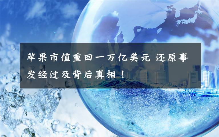 苹果市值重回一万亿美元 还原事发经过及背后真相！