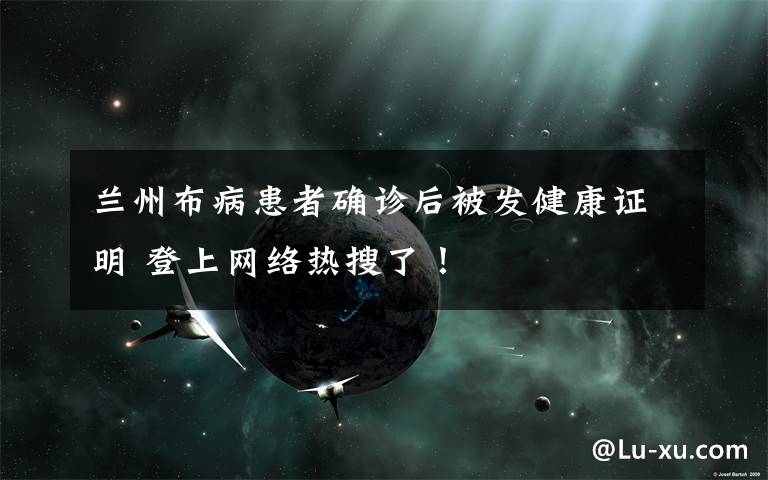 兰州布病患者确诊后被发健康证明 登上网络热搜了！