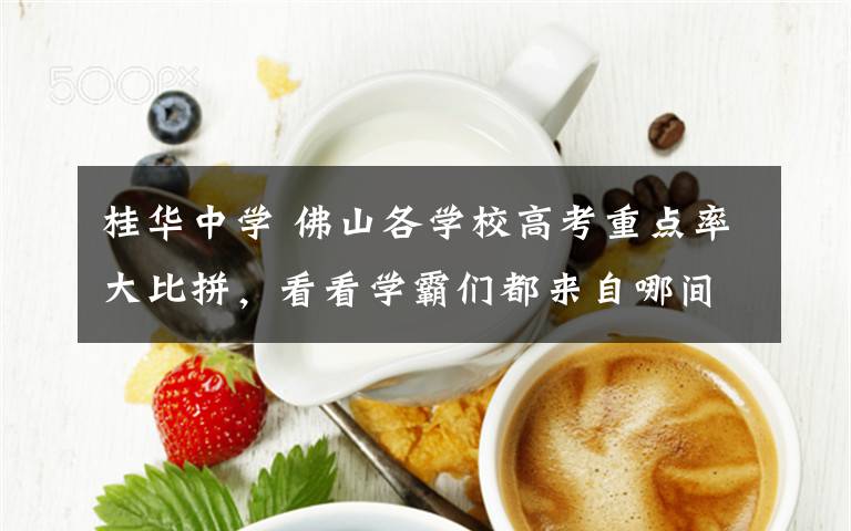 桂华中学 佛山各学校高考重点率大比拼，看看学霸们都来自哪间学校？