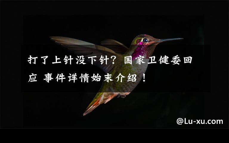 打了上针没下针？国家卫健委回应 事件详情始末介绍！