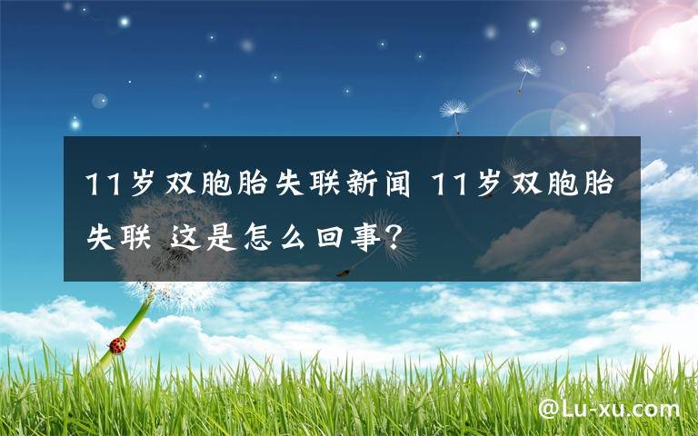 11岁双胞胎失联新闻 11岁双胞胎失联 这是怎么回事？