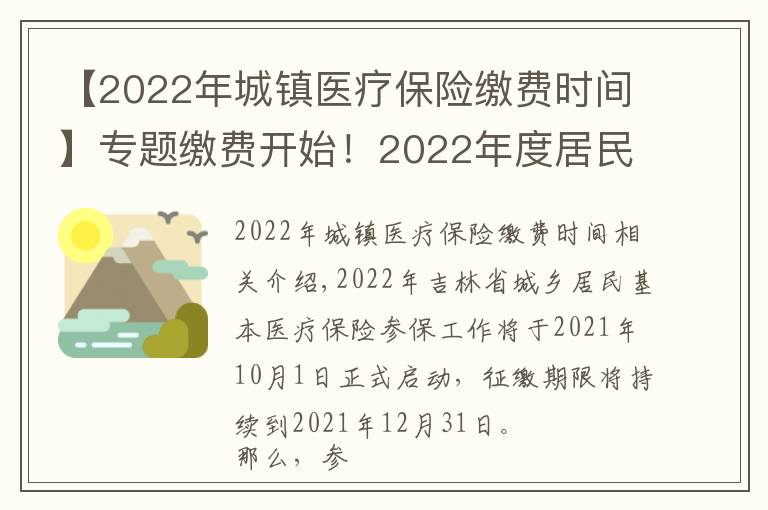 【2022年城镇医疗保险缴费时间】专题缴费开始！2022年度居民医保参保缴费政策都有啥？一起来看