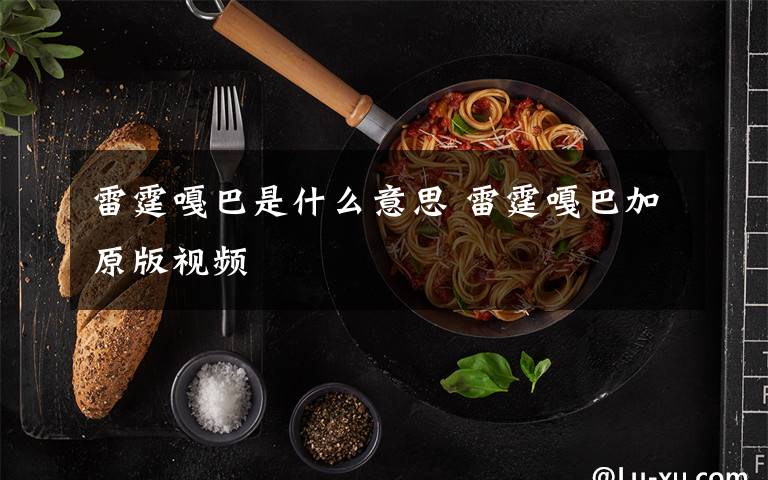 雷霆嘎巴是什么意思 雷霆嘎巴加原版视频