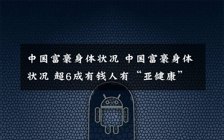 中国富豪身体状况 中国富豪身体状况 超6成有钱人有“亚健康”症状