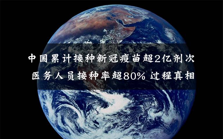 中国累计接种新冠疫苗超2亿剂次 医务人员接种率超80% 过程真相详细揭秘！