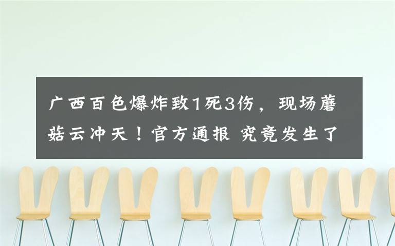 广西百色爆炸致1死3伤，现场蘑菇云冲天！官方通报 究竟发生了什么?