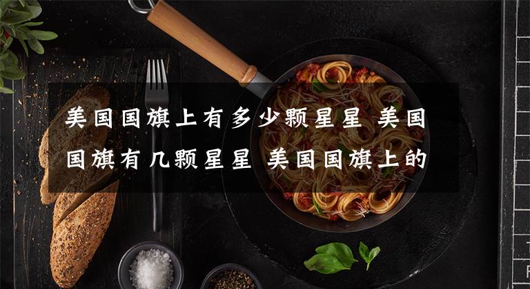 美国国旗上有多少颗星星 美国国旗有几颗星星 美国国旗上的星星为什么有62颗呢