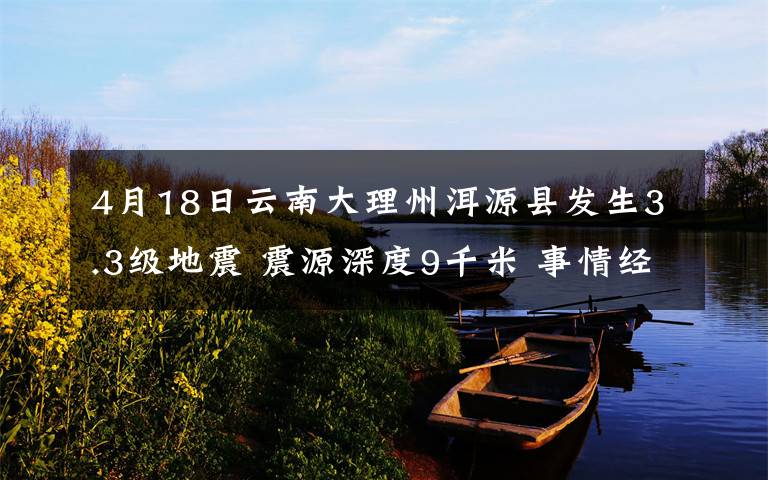 4月18日云南大理州洱源县发生3.3级地震 震源深度9千米 事情经过真相揭秘！