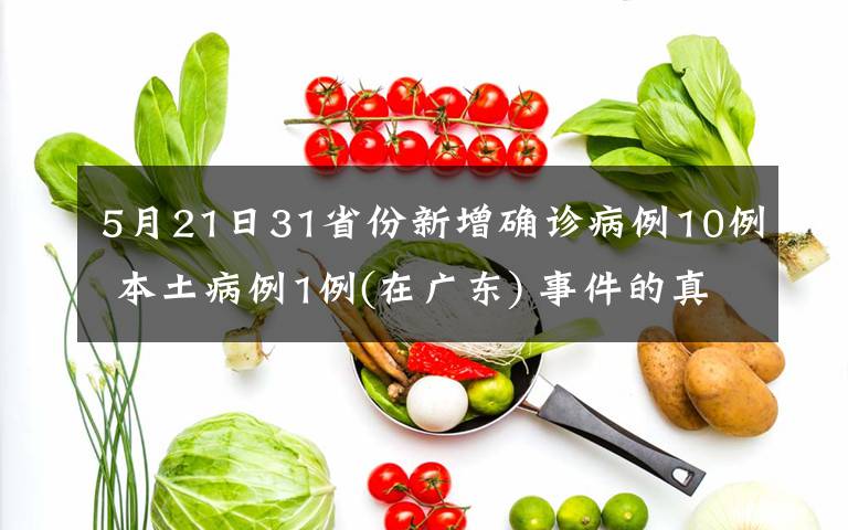5月21日31省份新增确诊病例10例 本土病例1例(在广东) 事件的真相是什么？