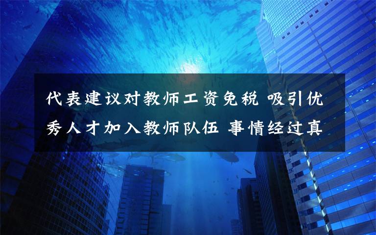 代表建议对教师工资免税 吸引优秀人才加入教师队伍 事情经过真相揭秘！