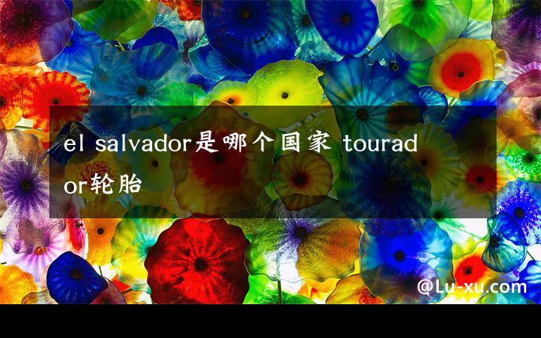 el salvador是哪个国家 tourador轮胎