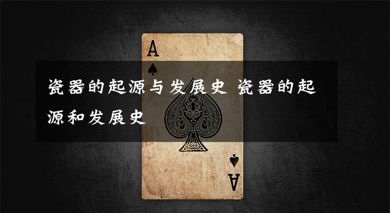 瓷器的起源与发展史 瓷器的起源和发展史
