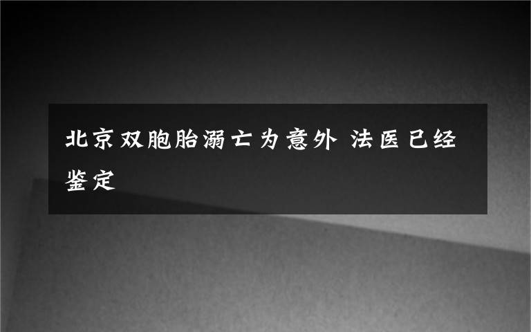 北京双胞胎溺亡为意外 法医已经鉴定