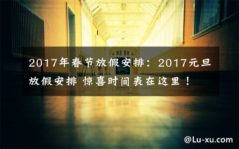 2017年春节放假安排：2017元旦放假安排 惊喜时间表在这里！
