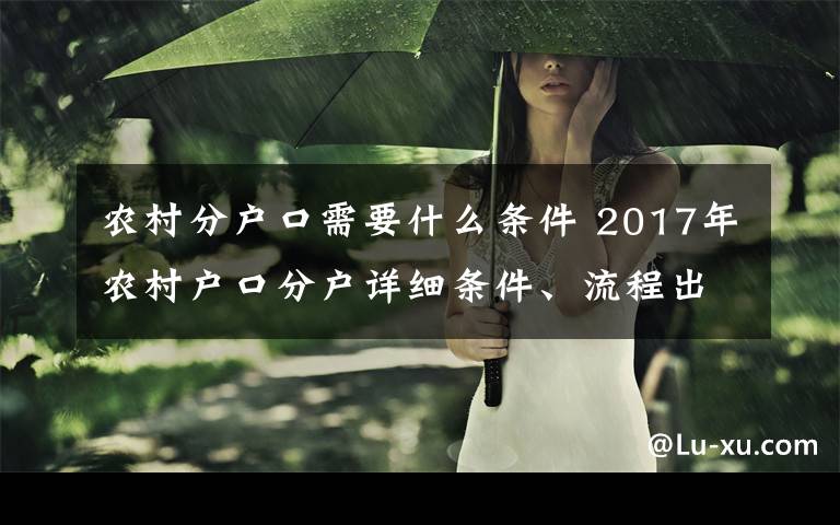 农村分户口需要什么条件 2017年农村户口分户详细条件、流程出来了，农民留意了！