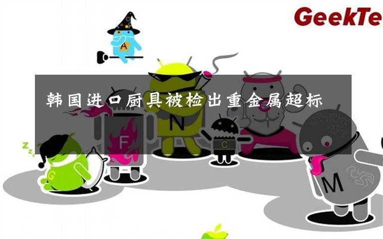 韩国进口厨具被检出重金属超标