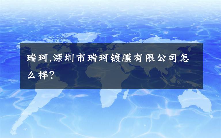 瑞珂,深圳市瑞珂镀膜有限公司怎么样？