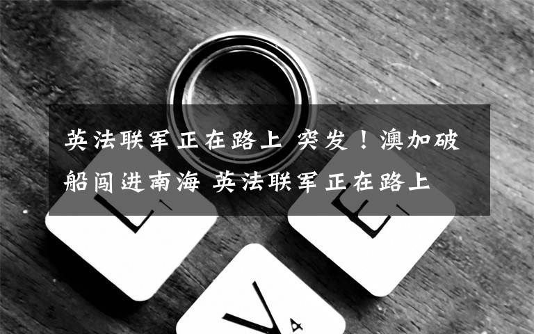 英法联军正在路上 突发！澳加破船闯进南海 英法联军正在路上
