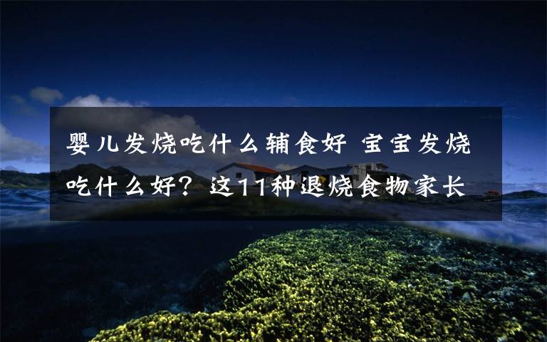 婴儿发烧吃什么辅食好 宝宝发烧吃什么好？这11种退烧食物家长再也不着急了