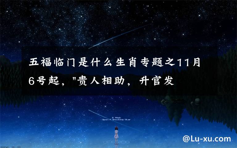 五福临门是什么生肖专题之11月6号起，"贵人相助，升官发财"，五福临门的三大生肖，还有谁