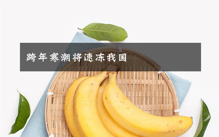 跨年寒潮将速冻我国