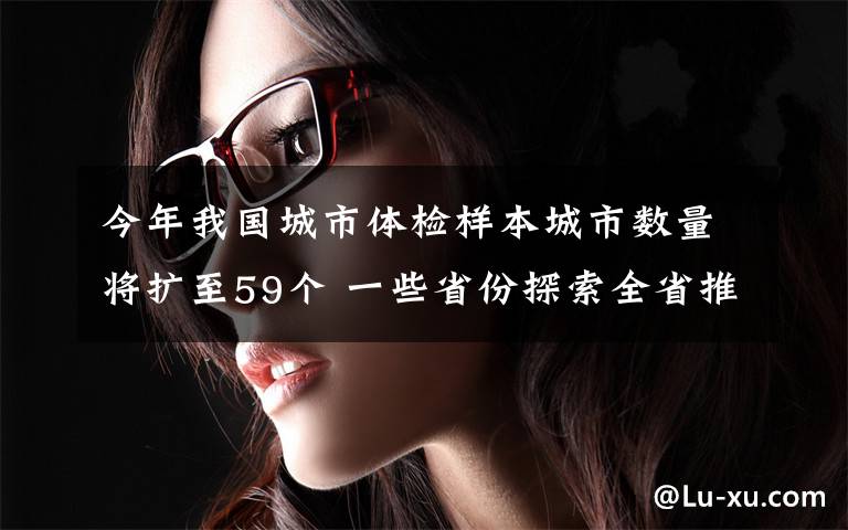 今年我国城市体检样本城市数量将扩至59个 一些省份探索全省推进城市体检 究竟发生了什么?