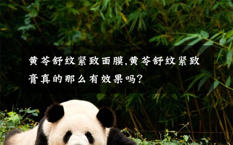 黄苓舒纹紧致面膜,黄苓舒纹紧致膏真的那么有效果吗？