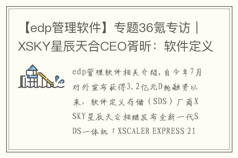 【edp管理软件】专题36氪专访｜XSKY星辰天合CEO胥昕：软件定义存储整体市占率第四，未来目标是打造平台型公司