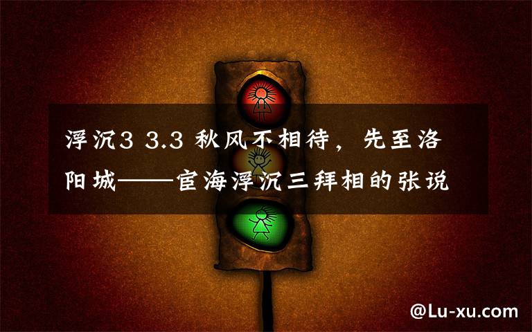 浮沉3 3.3 秋风不相待，先至洛阳城——宦海浮沉三拜相的张说如此恋家，难怪荣膺“史上最佳老丈人”。（3）