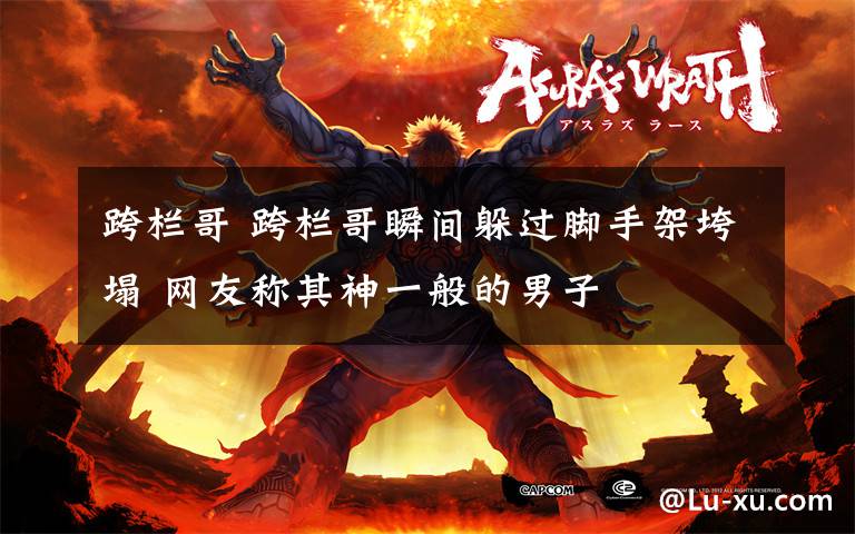 跨栏哥 跨栏哥瞬间躲过脚手架垮塌 网友称其神一般的男子